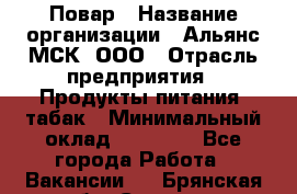 Повар › Название организации ­ Альянс-МСК, ООО › Отрасль предприятия ­ Продукты питания, табак › Минимальный оклад ­ 35 000 - Все города Работа » Вакансии   . Брянская обл.,Сельцо г.